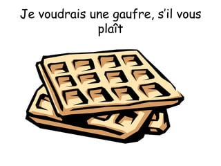 Je voudrais une gaufre, s’il vous plaît 
