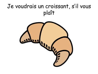 Je voudrais un croissant, s’il vous plaît 