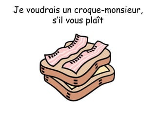 Je voudrais un croque-monsieur, s’il vous plaît 