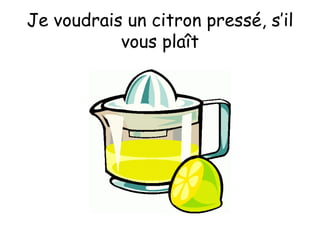 Je voudrais un citron pressé, s’il vous plaît 