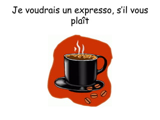 Je voudrais un expresso, s’il vous plaît 