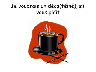Je voudrais un déca(féiné), s’il vous plaît 