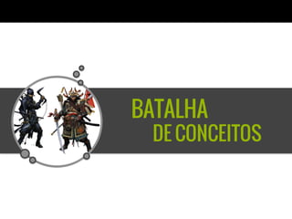 BATALHA
DE CONCEITOS
 