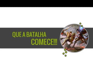 QUE A BATALHA
COMECE!!!
 