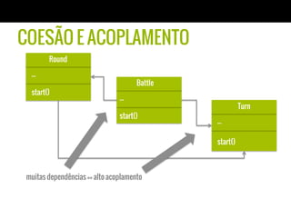 Battle
...
start()
COESÃO E ACOPLAMENTO
muitas dependências == alto acoplamento
Round
...
start()
Turn
...
start()
 