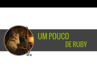 UM POUCO
DE RUBY
 