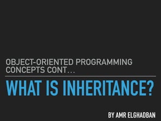 WHAT IS INHERITANCE?
OBJECT-ORIENTED PROGRAMMING
CONCEPTS CONT…
BY AMR ELGHADBAN
 