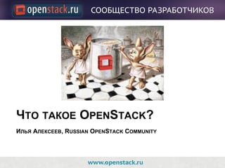 ЧТО ТАКОЕ OPENSTACK?
ИЛЬЯ АЛЕКСЕЕВ, RUSSIAN OPENSTACK COMMUNITY
 