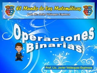 Operaciones Binarias Prof. Lic. Javier Velásquez Espinoza 