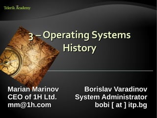 3 – Operating Systems
            History


Marian Marinov     Borislav Varadinov
CEO of 1H Ltd.   System Administrator
mm@1h.com             bobi [ at ] itp.bg
 