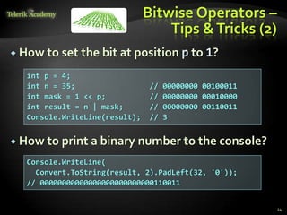 Bitwise Operators –
Tips &Tricks (2)
 How to set the bit at position p to 1?
 How to print a binary number to the console?
24
int p = 4;
int n = 35; // 00000000 00100011
int mask = 1 << p; // 00000000 00010000
int result = n | mask; // 00000000 00110011
Console.WriteLine(result); // 3
Console.WriteLine(
Convert.ToString(result, 2).PadLeft(32, '0'));
// 00000000000000000000000000110011
 