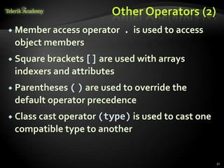Other Operators (2)
 Member access operator . is used to access
object members
 Square brackets [] are used with arrays
indexers and attributes
 Parentheses ( ) are used to override the
default operator precedence
 Class cast operator (type) is used to cast one
compatible type to another
32
 