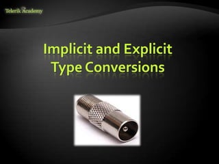 Implicit and Explicit
Type Conversions
 