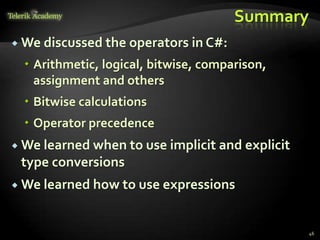 Summary
 We discussed the operators in C#:
 Arithmetic, logical, bitwise, comparison,
assignment and others
 Bitwise calculations
 Operator precedence
 We learned when to use implicit and explicit
type conversions
 We learned how to use expressions
46
 