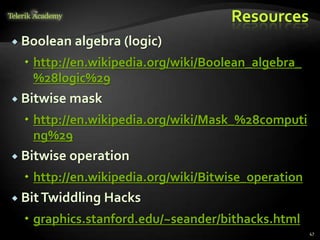 Resources
 Boolean algebra (logic)
 http://en.wikipedia.org/wiki/Boolean_algebra_
%28logic%29
 Bitwise mask
 http://en.wikipedia.org/wiki/Mask_%28computi
ng%29
 Bitwise operation
 http://en.wikipedia.org/wiki/Bitwise_operation
 BitTwiddling Hacks
 graphics.stanford.edu/~seander/bithacks.html
47
 