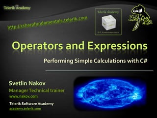 Operators and Expressions
Performing Simple Calculations with C#
Svetlin Nakov
Telerik Software Academy
academy.telerik.com
ManagerTechnical trainer
www.nakov.com
 