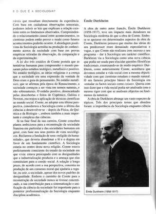 sOOU E E A S O CI O L OGIA ?

'á!eis que ressaltam diÍectamente da exp€riência.
Com base em cuidadosas observações sensoriais.
podemosinferiÌ as leis que explicam a relação exisCompreendentente entle os fenómenosobservados.
os
do o relacionamentocausalentre acontecimentos,
cientistaspodem então prever o modo como futuros
acontecimentos poderão oconer. A abordagem positivista da Sociologia acredita na produção de coúecimento aceÍca da sociedade com base em provas
empíricas retimdas da observação, da comparação e
da experimentação .
A leí dos três esíádios de Comte postula que as
tentativas humanas para compreender o mundo pasteológico, metafísicoe positivo.
sarampelos esü4dios
No estádio teológico, as ideias reìigiosase a crença
que a sociedade era uma expressão da vontade de
Deus eram o guia do pensamento. No esúdio metafísico, que se afirmou pela época do Renascimento,a
sociedadecomeçou a ser vista em termos natuÍais, e
O
não sobrenaturais. estádio positivo, desencadeado
pelas descobertase feitos de Copérnico, Galileu e
Neryton,
encorâjoua aplicaçãode técnicascientíficas
ao mundo social . Comte , ao adopÌaÍ esta úlúma perspectiva, consideravaa SocioÌogiacomo a última dâs
ciênciasa desenvolver-se depois da Física, da Quí
mica e da Biologia -. embora também a mais importante e complexa das ciências.
Já na fase final da sua carreiÍa, Comte concebeu
planos ambiciososparâ a reconstruçãoda sociedade
ftancesa em paÌticular e das sociedades humanas em
geral, com base nos seus pontos de vista sociológida humacos . Reclamou a fundação de uma
"religião
nidade", que deveria abandonaÍ a fé e o dogma em
favor de um fundamento científico. A Sociologia
estaria no centÌo desta nova religião. Comte estava
perfeitamenteconscientedo estadoda sociedadeem
que vivia: estava preocupadocom as desigualdades
que a industrializaçãopÍoduziâ e a ameaçaque elas
constituíam paÍa a coesãosocial. A solução a longo
prazo, de acordo com a suâ perspectiva,consisúa na
produção de um consenso moral que âjudâr'ia a reguapesardos novos padrõesde
lar, ou unir, a sociedade,
desigualdade. Embora o caminho de Comte paÍa a
da
reconstrução soci€dadenunca se tivesseconcreti
e
zado, a sua contribuiçãopara a sistematização unificação da ciência da sociedade foi importante para a
posterior profissionalização da Sociologia enquanto
disciolina acadérnica.

Emile Durkheim
A obra de outro autor francês, Émile Durkheim
(1858-1917), teve um impacto mais duradouro na
Sociologia modema do que a obra de Comte. Emboda
ra se apoiasseem determinadosaspectos obra de
Comte, Durkheim pensavaque muitas das ideias do
seu predecessor eram demasiado especulativas e
vagas,e que Comte não realizaracom sucessoo seu
programa - dar à Sociologia um carácter científico.
Durkheim via a Sociologia como uma nova ciência
que podia ser usadapaÍa elucidar questões
filosóficas
tradicionais, examinando-as de modo empírico. Durkheim, como anteriormente Comte, acreditava que
devemosestudara vida social com a mesmaobjectividade com que cientistas €studam o mundo natural.
O seu famoso princípio básico da Sociologia era
<estudaÍos factos sociaiscomo caisao. Queria com
isso dizer que a vida social podia ser analisadacom o
mesmo rigor com que se analisamobjectos ou fenómenos da natureza.
A obra de Durkheim abrange um vasto espectro de
tópicos. Três dos principais temas que aboÍdou
foÍaÍÌ: a imponância da Sociologia enquanto ciência

Emile Durkheim (1958-1917)

 