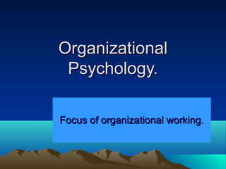 Organizational
 Psychology.

Focus of organizational working.
 
