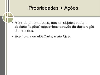 Propriedades + Ações

●   Além de propriedades, nossos objetos podem
    declarar “ações” especificas através da declaração
    de metodos.
●   Exemplo: nomeDaCarta, maiorQue.
 