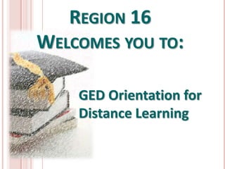 REGION 16
WELCOMES YOU TO:

    GED Orientation for
    Distance Learning
 