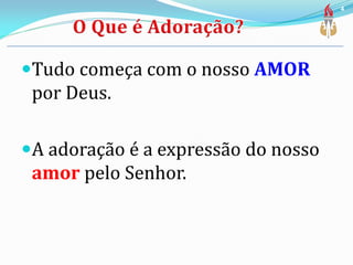 Tudo começa com o nosso AMOR
por Deus.
A adoração é a expressão do nosso
amor pelo Senhor.
4
 