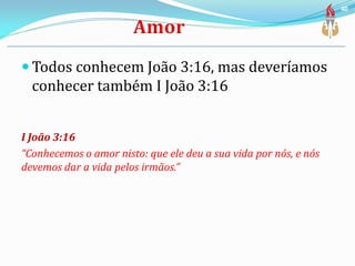  Todos conhecem João 3:16, mas deveríamos
conhecer também I João 3:16
I João 3:16
“Conhecemos o amor nisto: que ele deu a sua vida por nós, e nós
devemos dar a vida pelos irmãos.”
40
 