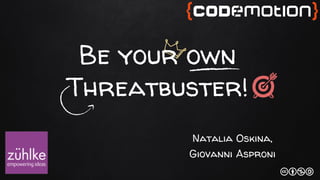 Be your own
Threatbuster!
Natalia Oskina,
Giovanni Asproni
 