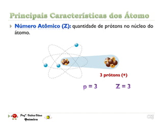 quantidade de prótons no núcleo do
átomo.




                    3 prótons (+)
 
