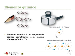    Elemento químico é um conjunto de
    átomos semelhantes com mesmo
    número atômico (Z).
 