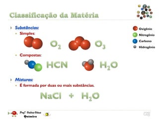 Oxigênio
   Simples:                                  Nitrogênio
                                              Carbono
                                              Hidrogênio

   Compostas:




   É formada por duas ou mais substâncias.
 