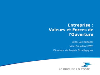 Entreprise :
Valeurs et Forces de
         l’Ouverture
                 Jean-Luc Raffaëlli
               Vice-Président OWF
  Directeur de Projets Stratégiques
 