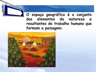 O espaço geográfico é o conjunto dos elementos da natureza e resultantes do trabalho humano que formam a paisagem:
