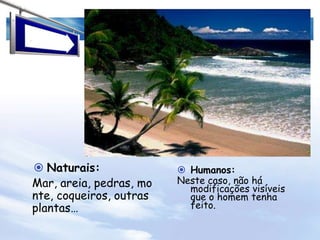 Areia para os vidros…As paisagens podem conter:Aspectos naturais: já existiam antes, quando aquele lugar era uma paisagem natural. Pode ser o relevo, árvores e outros vegetais que não tenham sido plantados (já estavam lá), o clima, o solo, as montanhas, o mar…Aspectos humanos: Tudo o que o homem colocou ali (estradas,  construções, plantações, etc).