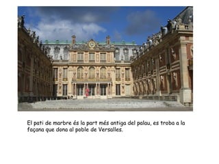 El pati de marbre és la part més antiga del palau, es troba a la
façana que dona al poble de Versalles.
 