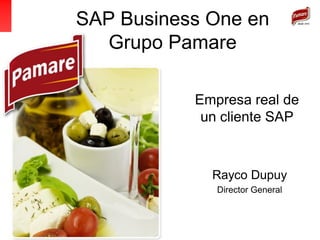 SAP Business One en
Grupo Pamare
Empresa real de
un cliente SAP
Rayco Dupuy
Director General
 