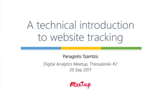Panagiotis Tzamtzis
Digital Analytics Meetup, Thessaloniki #2
20 Sep 2017
A technical introduction
to website tracking
 