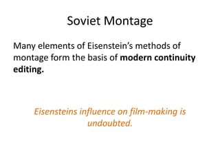 Soviet Montage
Many elements of Eisenstein’s methods of
montage form the basis of modern continuity
editing.



    Eisensteins influence on film-making is
                  undoubted.
 