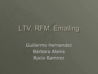 LTV, RFM, Emailing

  Guillermo Hernandez
     Bárbara Alanís
     Rocío Ramirez