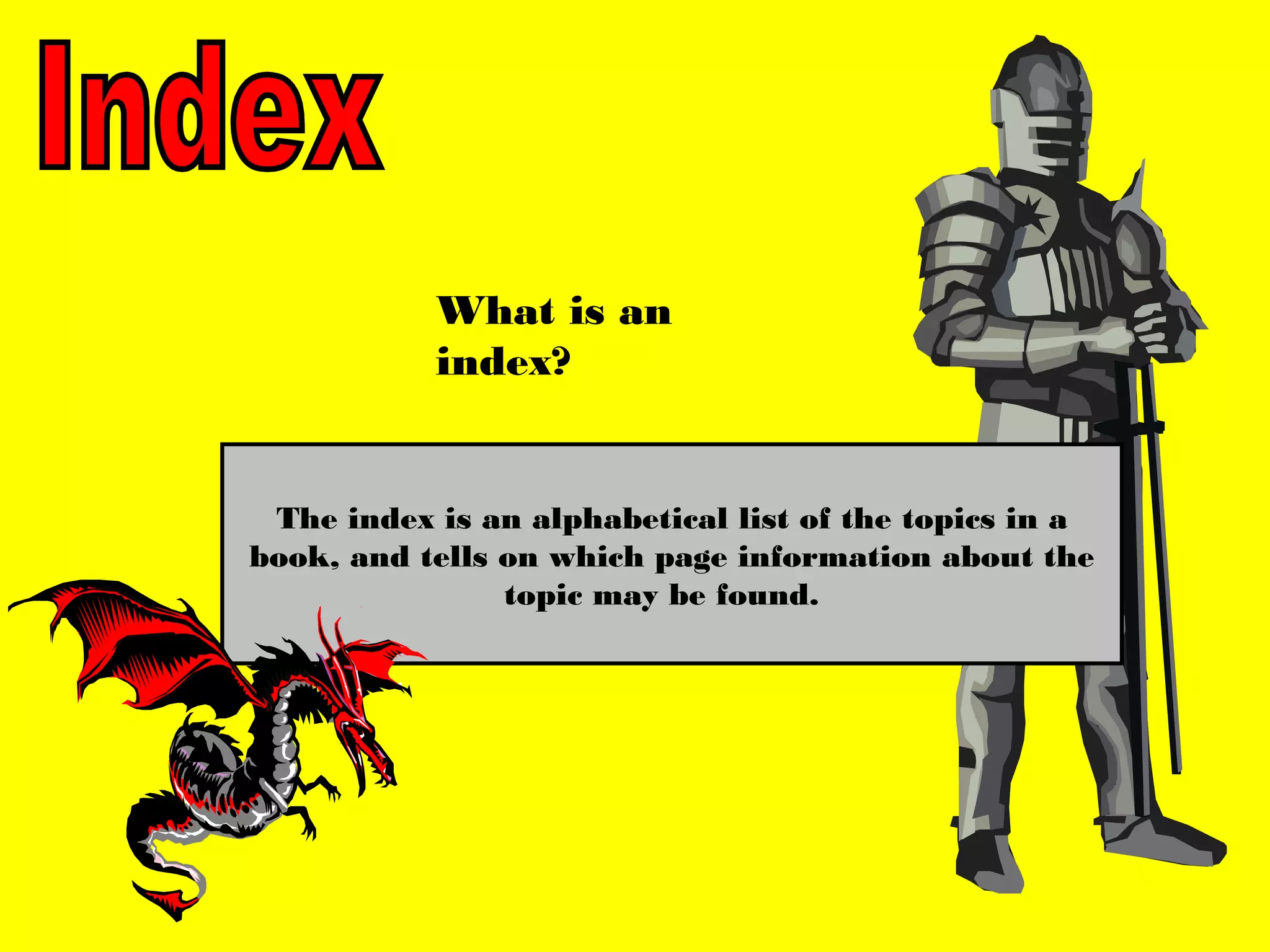 What is an
           index?


 The index is an alphabetical list of the topics in a
book, and tells on which page information about the
                topic may be found.
 