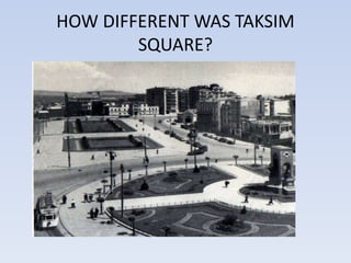 HOW DIFFERENT WAS TAKSIM
SQUARE?
 