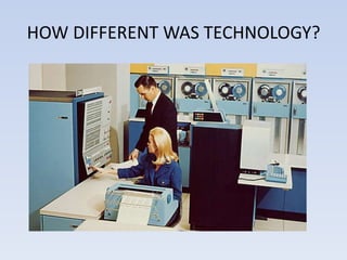 HOW DIFFERENT WAS TECHNOLOGY?
 