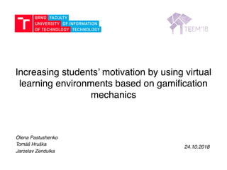 Olena Pastushenko
Tomáš Hruška
Jaroslav Zendulka
24.10.2018
Increasing students’ motivation by using virtual
learning environments based on gamification
mechanics
 