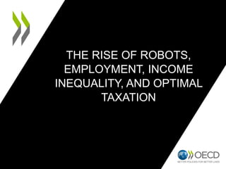THE RISE OF ROBOTS,
EMPLOYMENT, INCOME
INEQUALITY, AND OPTIMAL
TAXATION
 