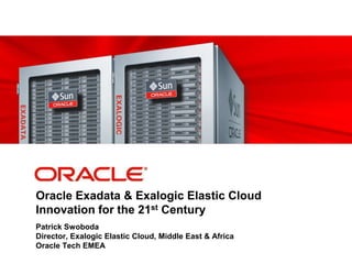 Oracle Exadata & Exalogic Elastic CloudInnovation for the 21st Century Patrick SwobodaDirector, Exalogic Elastic Cloud, Middle East & Africa Oracle Tech EMEA 