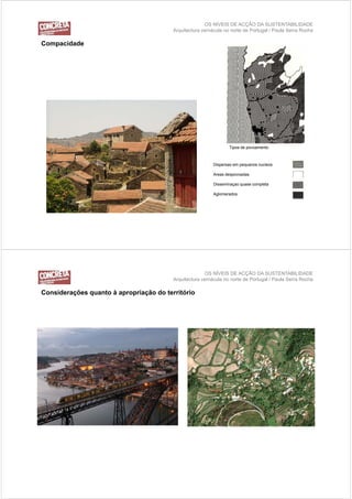 OS NÍVEIS DE ACÇÃO DA SUSTENTABILIDADE
                                         Arquitectura vernácula no norte de Portugal / Paula Serra Rocha

Compacidade




                                                                  Tipos de povoamento



                                                           Dispersao em pequenos nucleos

                                                           Areas despovoadas

                                                           Disseminaçao quase completa

                                                           Aglomerados




                                                       OS NÍVEIS DE ACÇÃO DA SUSTENTABILIDADE
                                         Arquitectura vernácula no norte de Portugal / Paula Serra Rocha

Considerações quanto à apropriação do território
              q anto
 