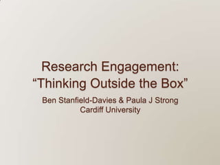 Research Engagement:“Thinking Outside the Box”Ben Stanfield-Davies & Paula J StrongCardiff University 