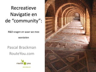 RecreatieveNavigatie en de “community”: R&D vragen en waar we meeworstelen Pascal Brackman RouteYou.com 