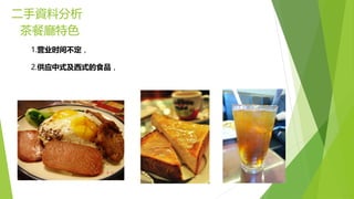 二手資料分析
茶餐廳特色
1.营业时间不定，
2.供应中式及西式的食品，
 