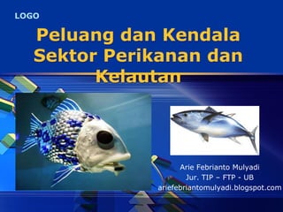 LOGO
Peluang dan Kendala
Sektor Perikanan dan
Kelautan
Arie Febrianto Mulyadi
Jur. TIP – FTP - UB
ariefebriantomulyadi.blogspot.com
 