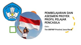 PEMBELAJARAN DAN
ASESMEN PROYEK
PROFIL PELAJAR
PENCASILA
Oleh:
Tim BBPMP Provinsi Jawa Barat
 